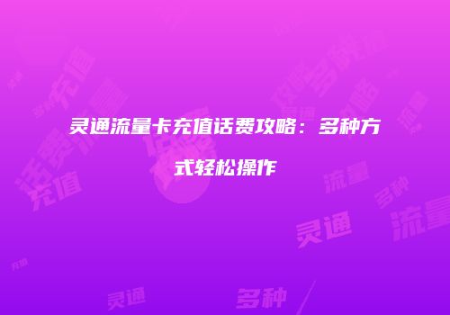 灵通流量卡充值话费攻略:多种方式轻松操作