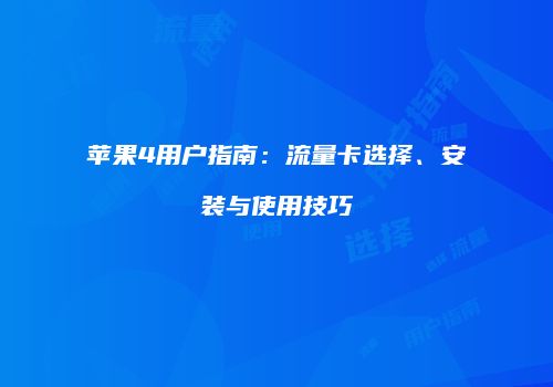 苹果4用户指南：流量卡选择、安装与使用技巧