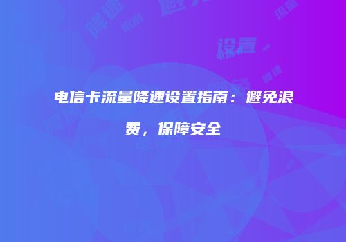 电信卡流量降速设置指南：避免浪费，保障安全
