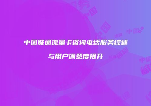 中国联通流量卡咨询电话服务综述与用户满意度提升