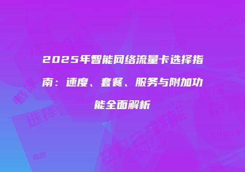 2025年智能网络流量卡选择指南：速度、套餐、服务与附加功能全面解析