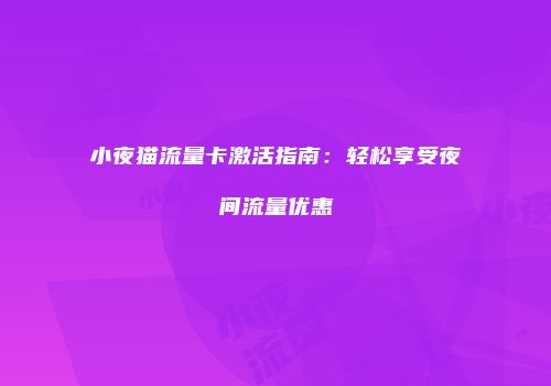 小夜猫流量卡激活指南:轻松享受夜间流量优惠