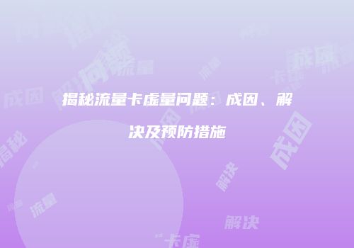 揭秘流量卡虚量问题：成因、解决及预防措施