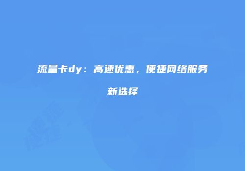 流量卡dy：高速优惠，便捷网络服务新选择