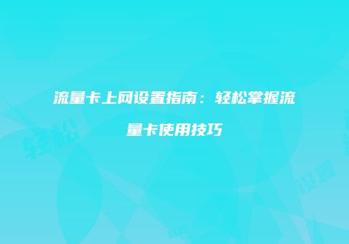 流量卡上网设置指南：轻松掌握流量卡使用技巧