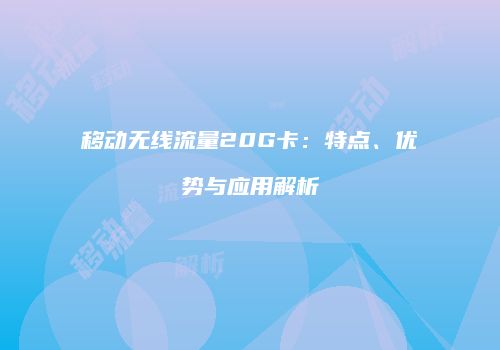 移动无线流量20G卡：特点、优势与应用解析