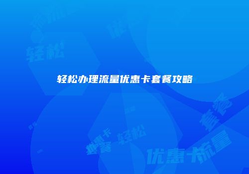 轻松办理流量优惠卡套餐攻略