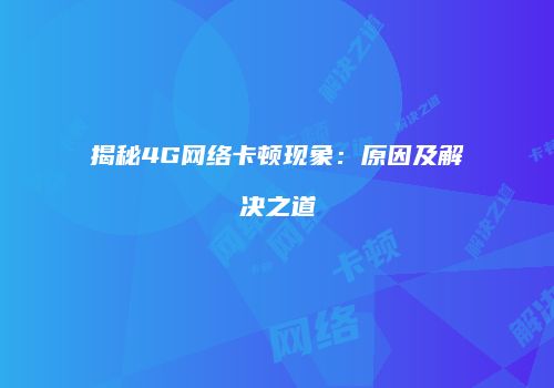 揭秘4G网络卡顿现象：原因及解决之道