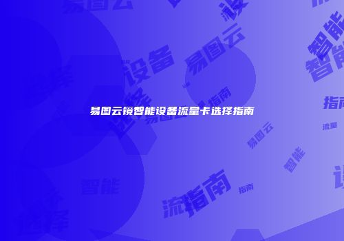 易图云镜智能设备流量卡选择指南