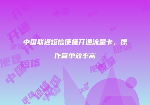 中国联通短信便捷开通流量卡,操作简单效率高