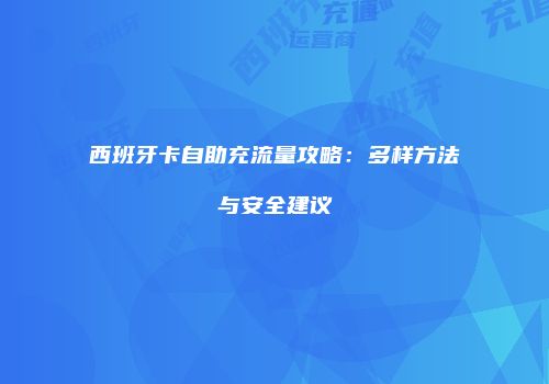 西班牙卡自助充流量攻略：多样方法与安全建议