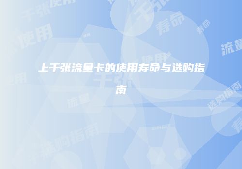 上千张流量卡的使用寿命与选购指南