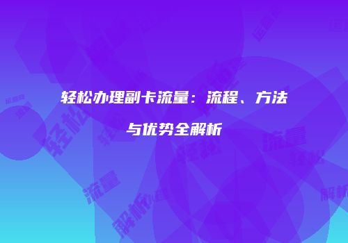 轻松办理副卡流量：流程、方法与优势全解析