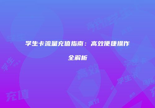学生卡流量充值指南：高效便捷操作全解析