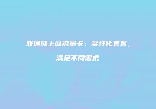 联通纯上网流量卡：多样化套餐，满足不同需求