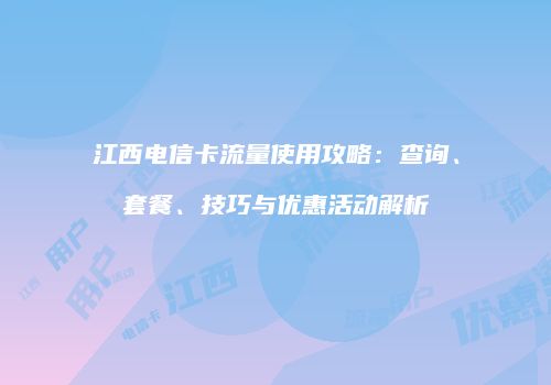 江西电信卡流量使用攻略：查询、套餐、技巧与优惠活动解析