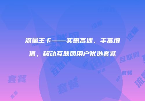 流量王卡——实惠高速，丰富增值，移动互联网用户优选套餐