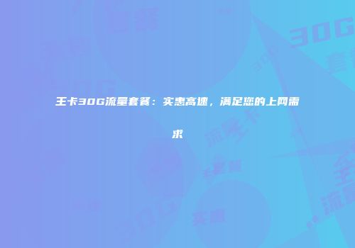 王卡30G流量套餐：实惠高速，满足您的上网需求