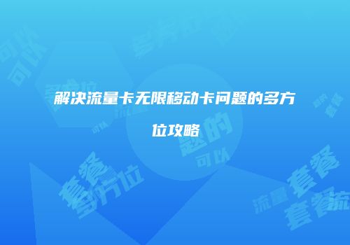 解决流量卡无限移动卡问题的多方位攻略