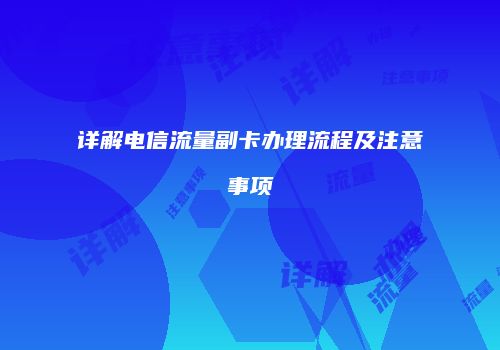 详解电信流量副卡办理流程及注意事项