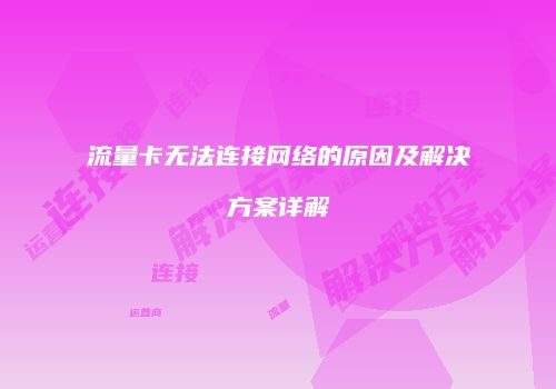 流量卡无法连接网络的原因及解决方案详解