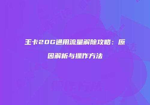 王卡20G通用流量解除攻略:原因解析与操作方法