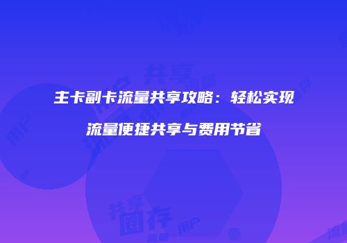 主卡副卡流量共享攻略:轻松实现流量便捷共享与费用节省