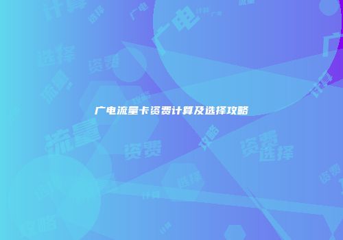 广电流量卡资费计算及选择攻略