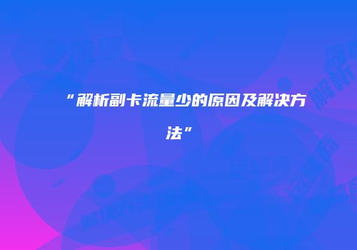 “解析副卡流量少的原因及解决方法”