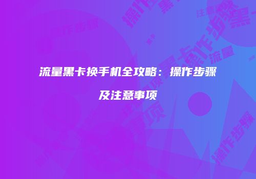 流量黑卡换手机全攻略：操作步骤及注意事项