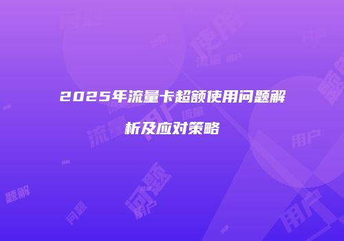 2025年流量卡超额使用问题解析及应对策略