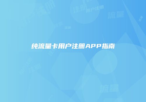 纯流量卡用户注册APP指南