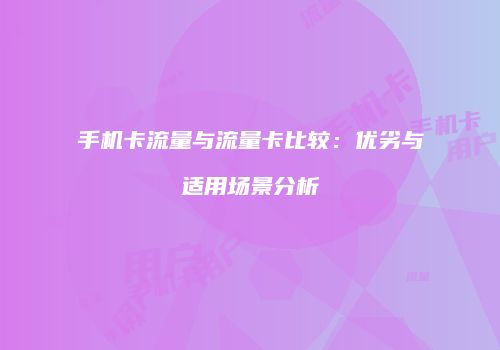 手机卡流量与流量卡比较：优劣与适用场景分析