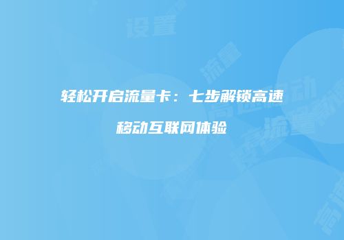 轻松开启流量卡：七步解锁高速移动互联网体验