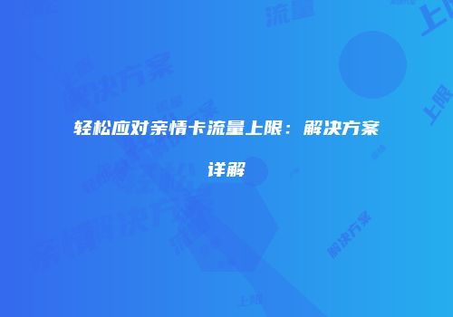 轻松应对亲情卡流量上限：解决方案详解