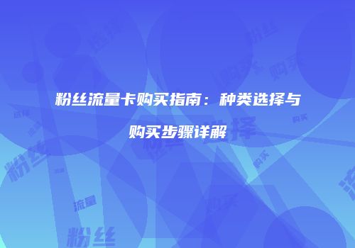 粉丝流量卡购买指南:种类选择与购买步骤详解