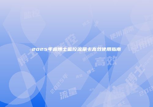2025年睿博士监控流量卡高效使用指南