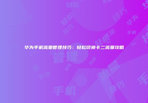华为手机流量管理技巧：轻松切换卡二流量攻略