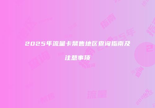 2025年流量卡禁售地区查询指南及注意事项