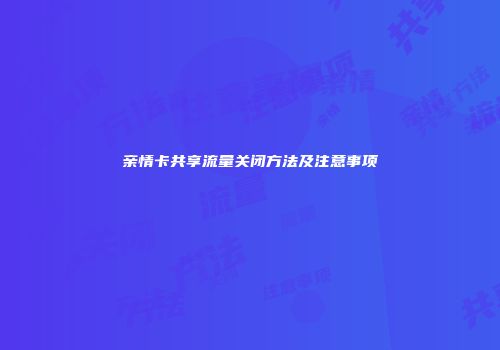 亲情卡共享流量关闭方法及注意事项