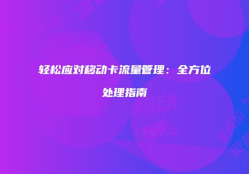 轻松应对移动卡流量管理:全方位处理指南