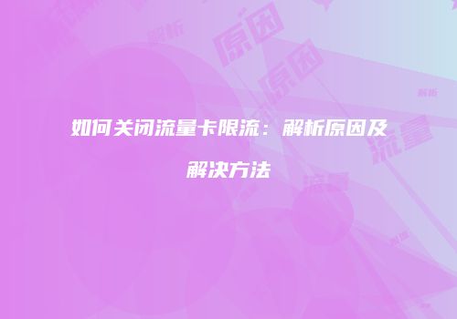 如何关闭流量卡限流：解析原因及解决方法