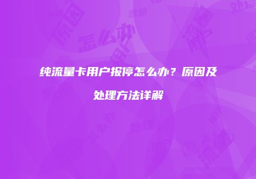 纯流量卡用户报停怎么办？原因及处理方法详解