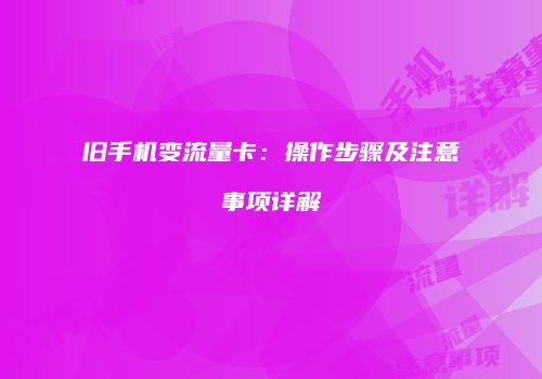 旧手机变流量卡：操作步骤及注意事项详解