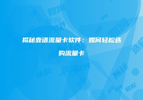 揭秘靠谱流量卡软件：如何轻松选购流量卡