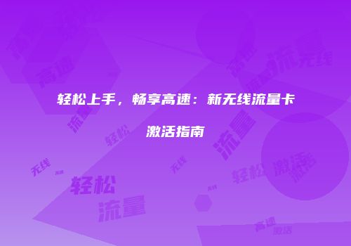 轻松上手,畅享高速:新无线流量卡激活指南