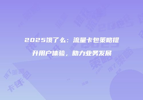 2025饿了么:流量卡包策略提升用户体验,助力业务发展