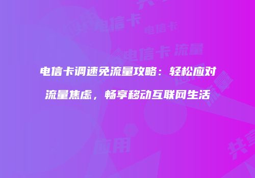 电信卡调速免流量攻略:轻松应对流量焦虑,畅享移动互联网生活