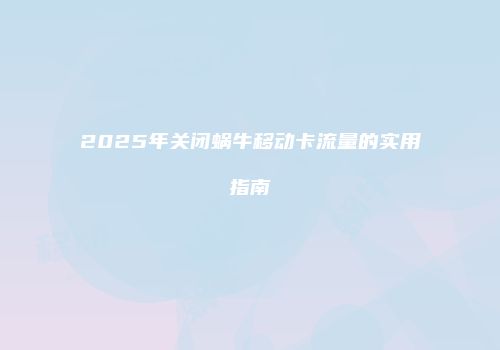 2025年关闭蜗牛移动卡流量的实用指南