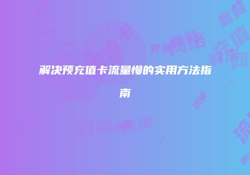 解决预充值卡流量慢的实用方法指南